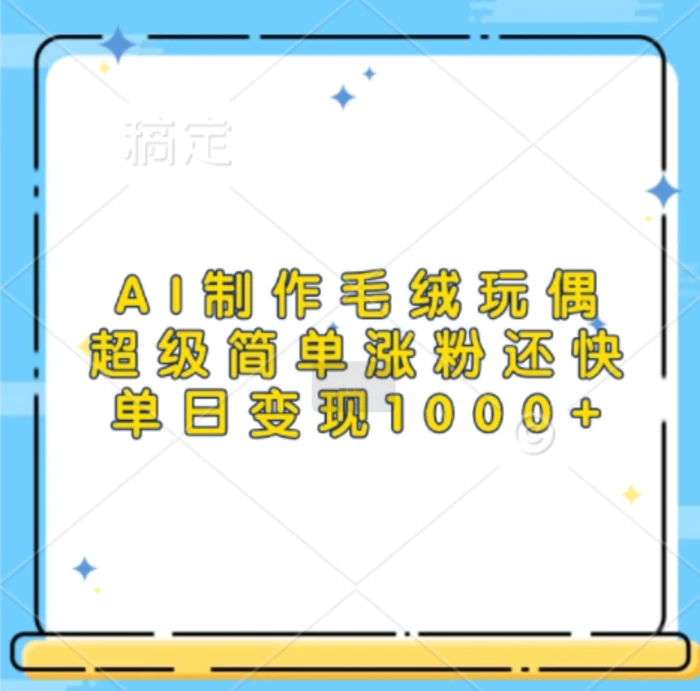 AI制作毛绒玩偶，超级简单涨粉还快，单日变现1k| 网创圈