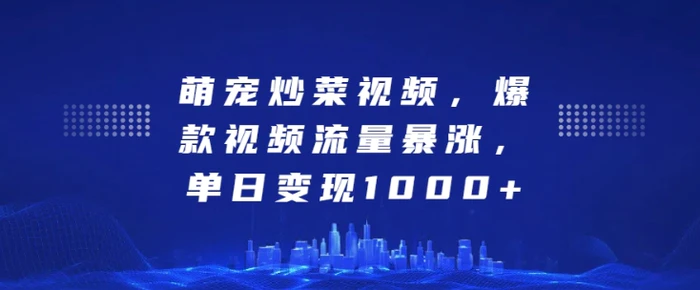 萌宠炒菜视频，爆款视频流量暴涨，单日变现1k| 网创圈