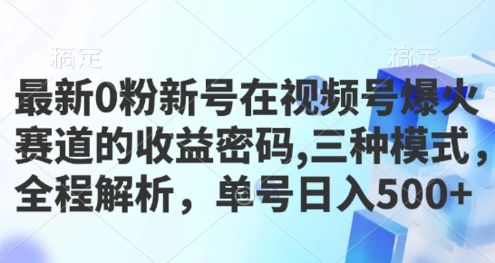 最新0粉新号在视频号爆火赛道的收益密码，三种模式，全程解析，单号日入5张| 网创圈