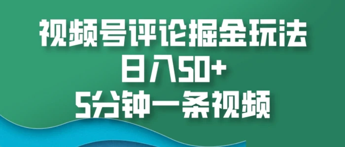视频号评论掘金玩法，日入50+，5分钟一条视频| 网创圈