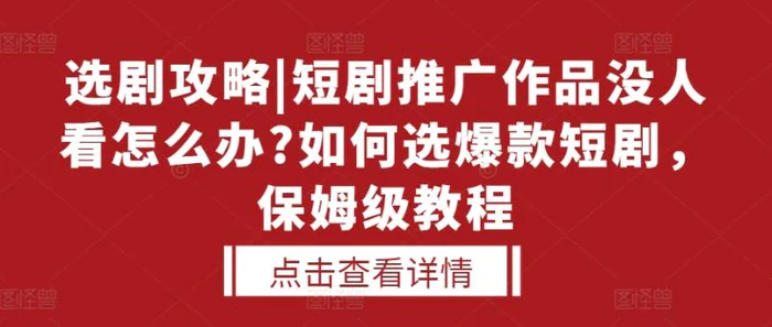 选剧攻略|短剧推广作品没人看怎么办?如何选爆款短剧，保姆级教程| 网创圈