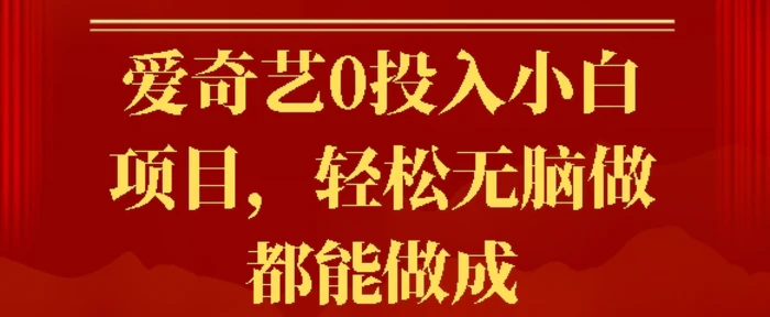 爱奇艺0投入小白项目，轻松无脑做都能做成| 网创圈