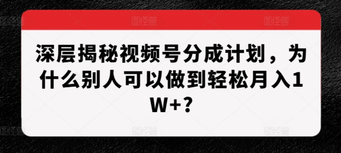深层揭秘视频号分成计划，为什么别人可以做到轻松月入1W+?| 网创圈