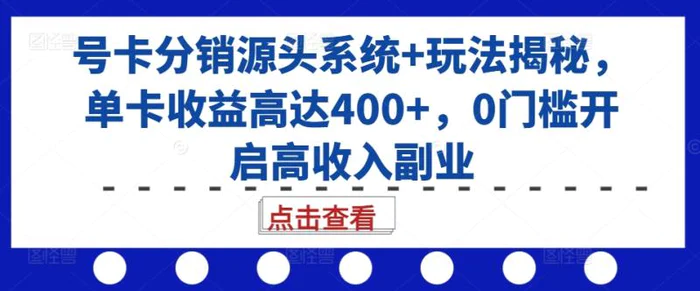 号卡分销源头系统+玩法揭秘，单卡收益高达400+，0门槛开启高收入副业| 网创圈