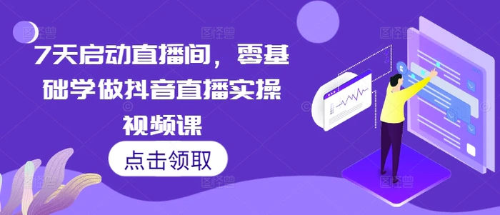7天启动直播间，零基础学做抖音直播实操视频课| 网创圈
