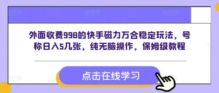 外面收费998的快手磁力万合稳定玩法，号称日入5几张，纯无脑操作，保姆级教程| 网创圈