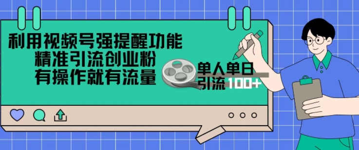 利用视频号强提醒功能，精准引流创业粉，搬砖式引流，有操作就有流量，单人单日引流100+| 网创圈