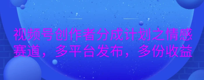 详解视频号创作者分成项目之情感赛道，暴力起号，可同步多平台| 网创圈