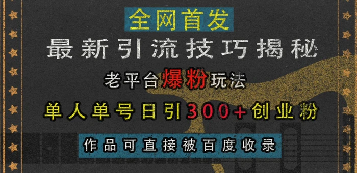 最新引流技巧揭秘，老平台爆粉玩法，单人单号日引300+创业粉，作品可直接被百度收录| 网创圈