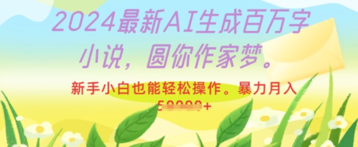 2024最新AI生成百万字小说，圆你作家梦，新手小白也能轻松操作，暴力月入过W| 网创圈