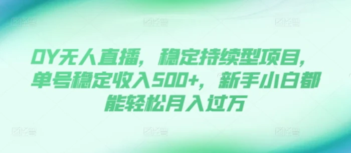 DY无人直播，稳定持续型项目，单号稳定收入500+，新手小白都能轻松月入过万| 网创圈