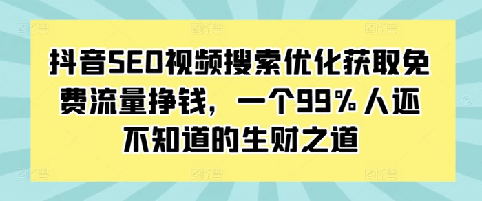 抖音SEO视频搜索优化获取免费流量挣钱，一个99%人还不知道的生财之道| 网创圈