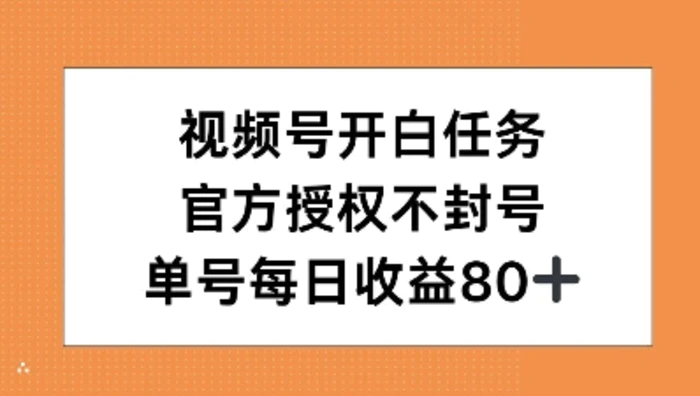 视频号开白任务，官方授权不封号，单号每天稳定收益80+| 网创圈