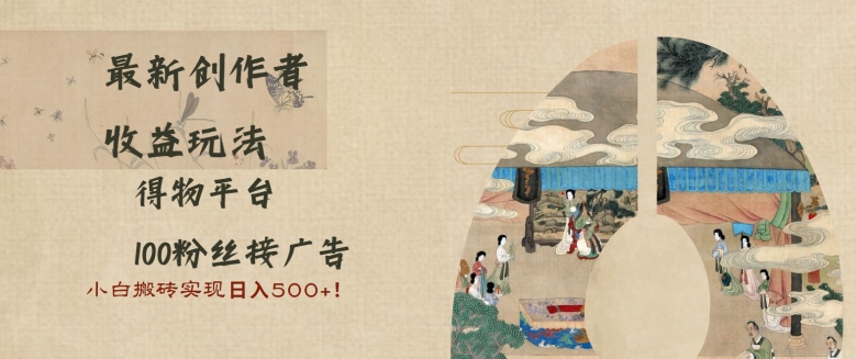 最新创作者收益玩法，得物平台，100粉丝接广告，小白搬砖实现日入多张| 网创圈