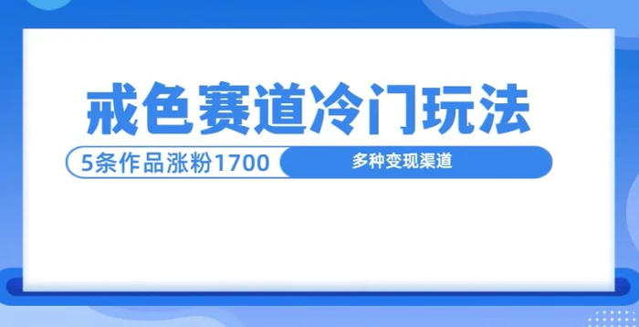 新号5条作品涨粉1600+，戒色赛道冷门玩法，教程送你| 网创圈