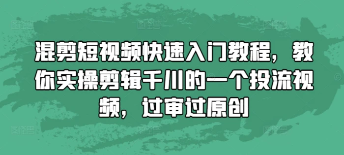 混剪短视频快速入门教程，教你实操剪辑千川的一个投流视频，过审过原创| 网创圈