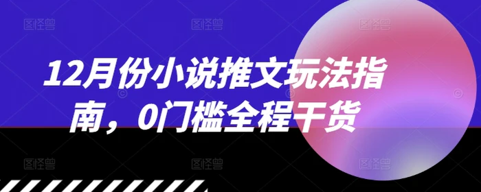 12月份小说推文玩法指南，0门槛全程干货| 网创圈
