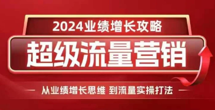 2024超级流量营销，2024业绩增长攻略，从业绩增长思维到流量实操打法| 网创圈