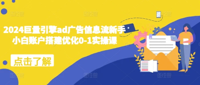 2024巨量引擎ad广告信息流新手小白账户搭建优化0-1实操课| 网创圈