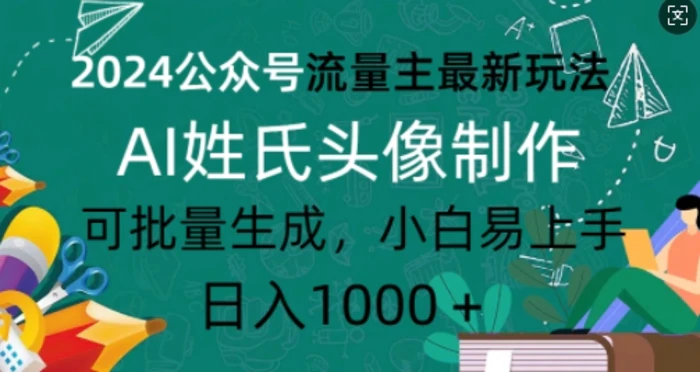 2024公众号流量主最新玩法，AI姓氏头像制作，可批量生成，小白易上手| 网创圈