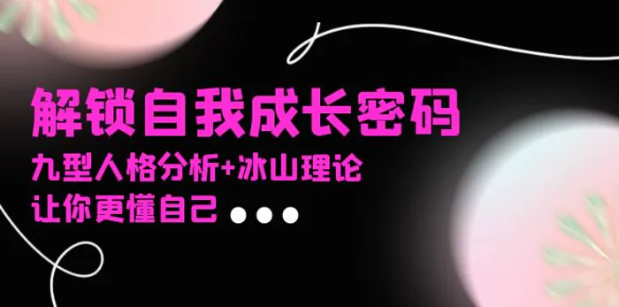 （13574期）某社群课程，解锁自我成长密码，九型人格分析+冰山理论，让你更懂自己| 网创圈