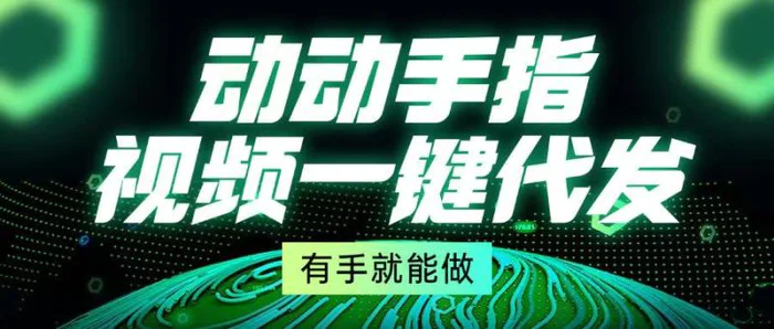 （13572期）动动手指，视频一键代发，有手就能做| 网创圈