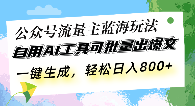 （13570期）公众号流量主蓝海玩法 自用AI工具可批量出爆文，一键生成，轻松日入800| 网创圈