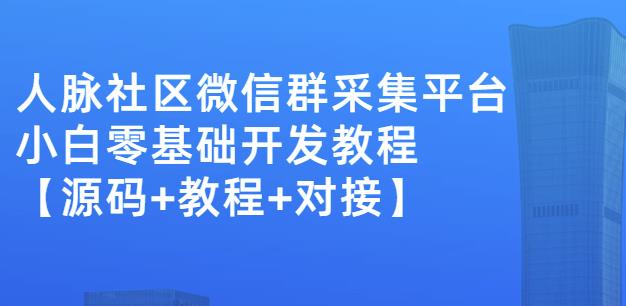 外面卖1000的人脉社区微信群采集平台小白0基础开发教程【源码+教程+对接】| 网创圈