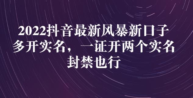 2022抖音最新风暴新口子：多开实名，一整开两个实名，封禁也行| 网创圈