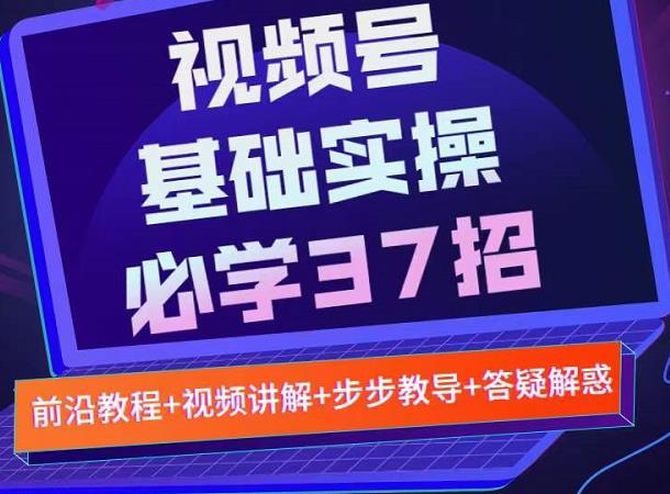 视频号实战基础必学37招，每个步骤都有具体操作流程，简单易懂好操作| 网创圈