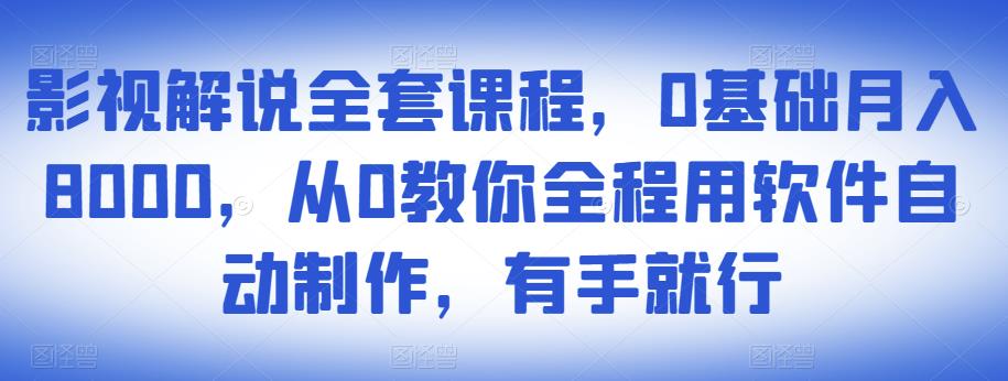 影视解说全套课程，0基础月入8000，从0教你全程用软件自动制作，有手就行| 网创圈