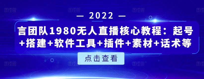 言团队1980无人直播核心教程：起号+搭建+软件工具+插件+素材+话术等等| 网创圈