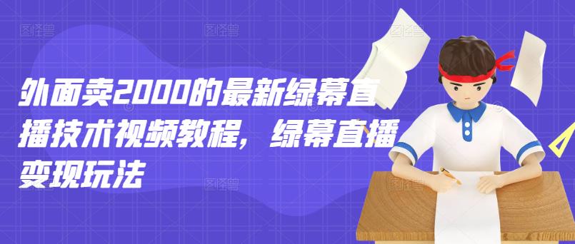 外面卖2000的最新绿幕直播技术视频教程，绿幕直播变现玩法| 网创圈