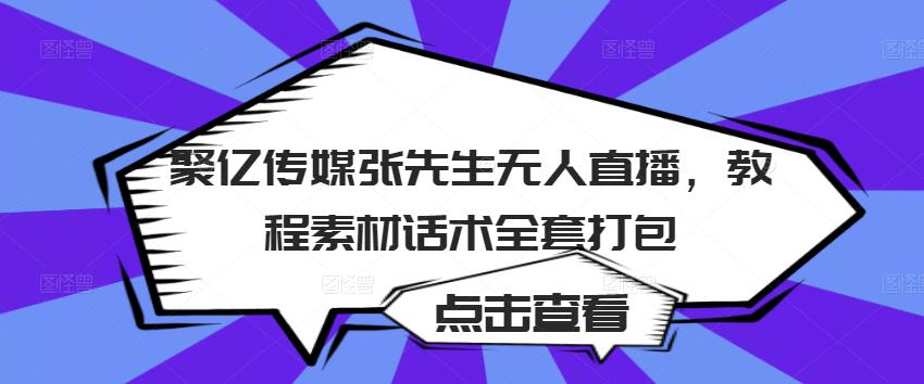 聚亿传媒张先生无人直播，教程素材话术全套打包| 网创圈