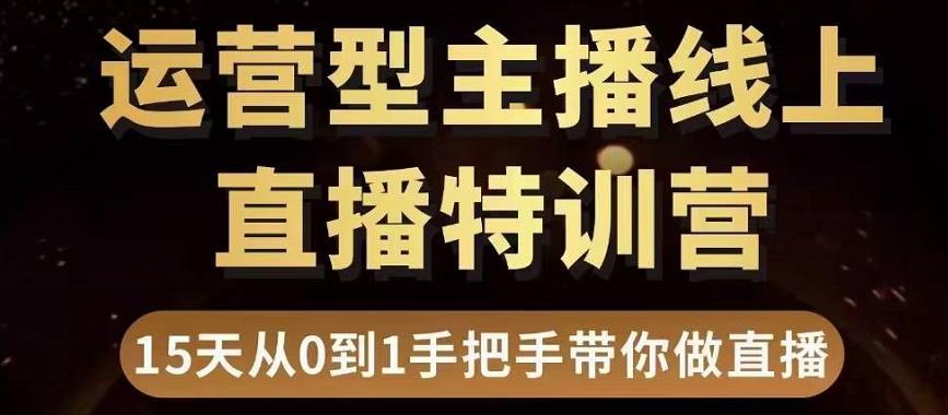 直播电商运营型主播特训营，0基础15天手把手带你做直播带货| 网创圈