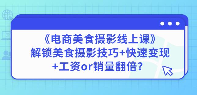 陈飞燕《电商美食摄影线上课》解锁美食摄影技巧+快速变现+工资or销量翻倍| 网创圈