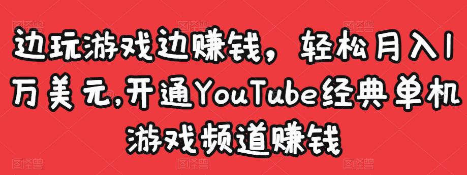 边玩游戏边赚钱，轻松月入1万美元，开通YouTube经典单机游戏频道赚钱| 网创圈