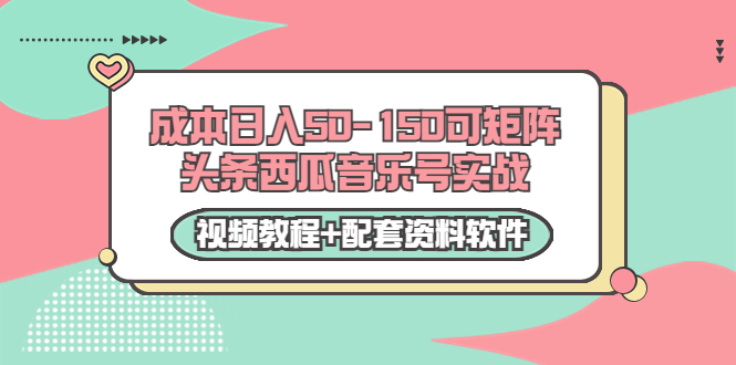 0成本日入50-150可矩阵头条西瓜音乐号实战（视频教程+配套资料软件）| 网创圈