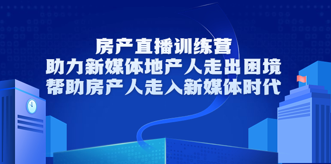 房产直播训练营，助力新媒体地产人走出困境，帮助房产人走入新媒体时代| 网创圈