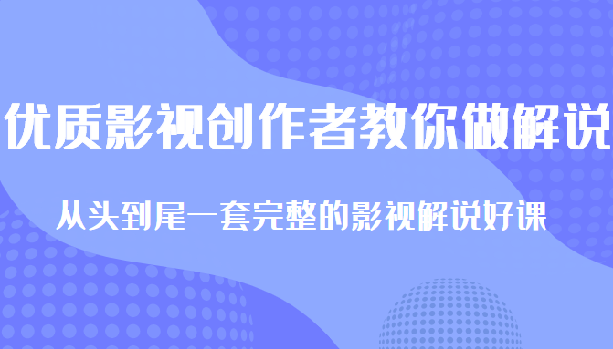 优质影视领域创作者教你做解说变现，从头到尾一套完整的解说课，附全套软件| 网创圈