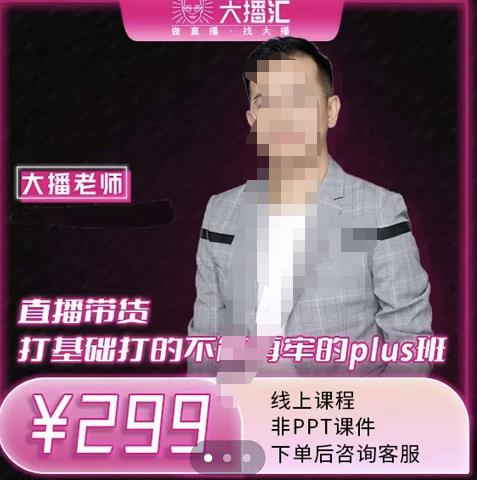 大播·直播带货打基础打得不能在牢的Plus课，深度解析抖音底层逻辑和体系化运营思| 网创圈