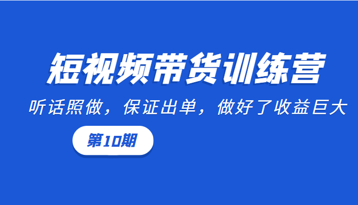短视频带货训练营：听话照做，保证出单，做好了收益巨大（第10期）| 网创圈