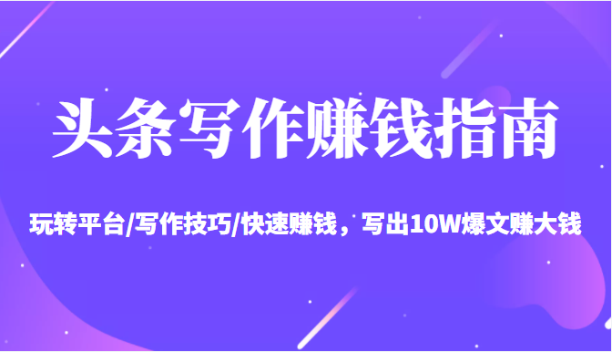 头条写作赚钱指南：玩转平台/写作技巧/快速赚钱，写出10W爆文赚大钱【送资料包】| 网创圈
