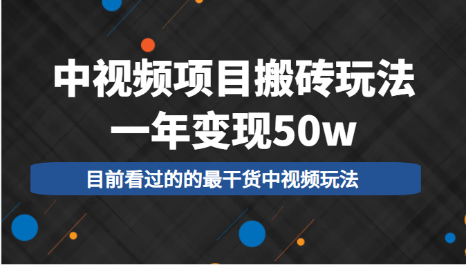 中视频项目搬砖玩法，一年变现50w，目前看过的的最干货中视频玩法| 网创圈