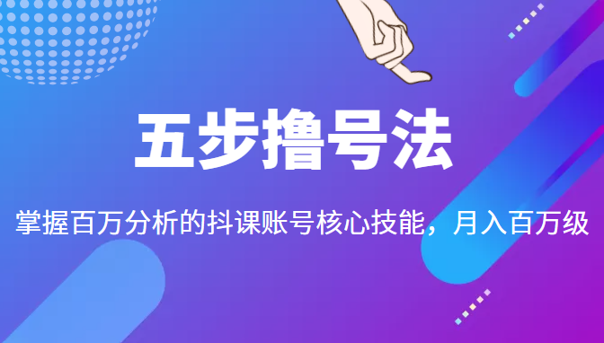 五步撸号法，掌握百万分析的抖课账号核心技能，从逻辑到实操| 网创圈
