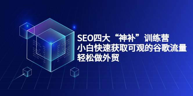 SEO四大“神补”训练营，小白快速获取可观的谷歌流量，轻松做外贸| 网创圈