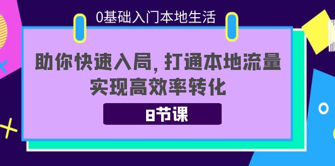 0基础入门本地生活：助你快速入局，8节课带你打通本地流量，实现高效率转化| 网创圈