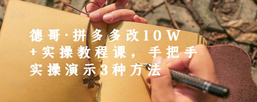 德哥·拼多多改10W+实操教程课，手把手实操演示3种方法| 网创圈