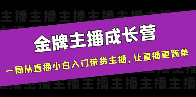 金牌主播成长营，一周从直播小白入门带货主播，让直播更简单| 网创圈