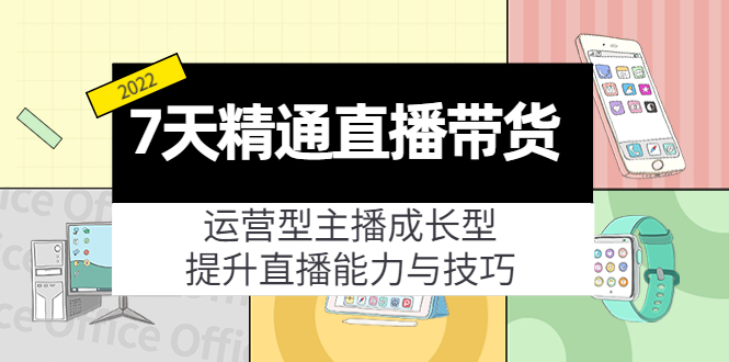 7天精通直播带货，运营型主播成长型，提升直播能力与技巧（19节课）| 网创圈